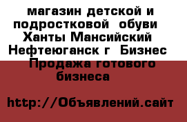 магазин детской и подростковой  обуви - Ханты-Мансийский, Нефтеюганск г. Бизнес » Продажа готового бизнеса   